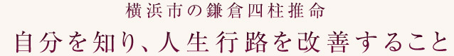 横浜市の鎌倉四柱推命 自分を知り、人生行路を改善すること